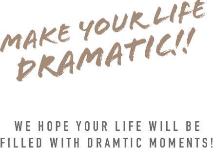 MAKE YOUR LIFE DRAMATIC